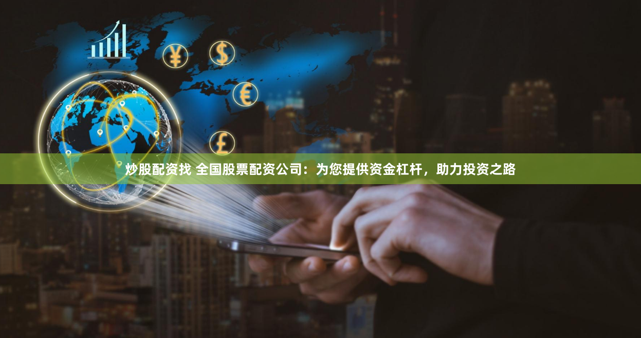 炒股配资找 全国股票配资公司：为您提供资金杠杆，助力投资之路