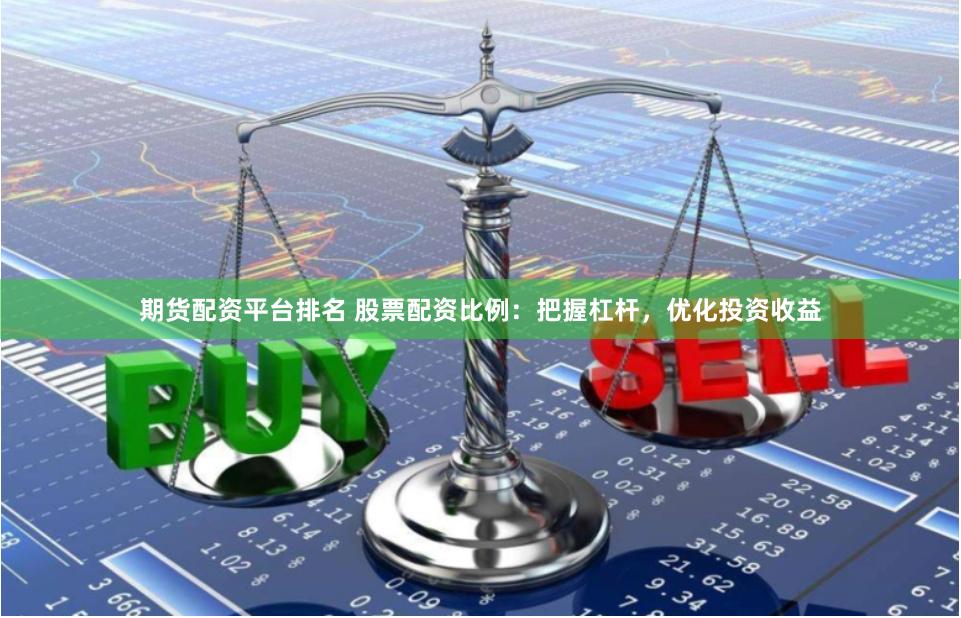 期货配资平台排名 股票配资比例：把握杠杆，优化投资收益