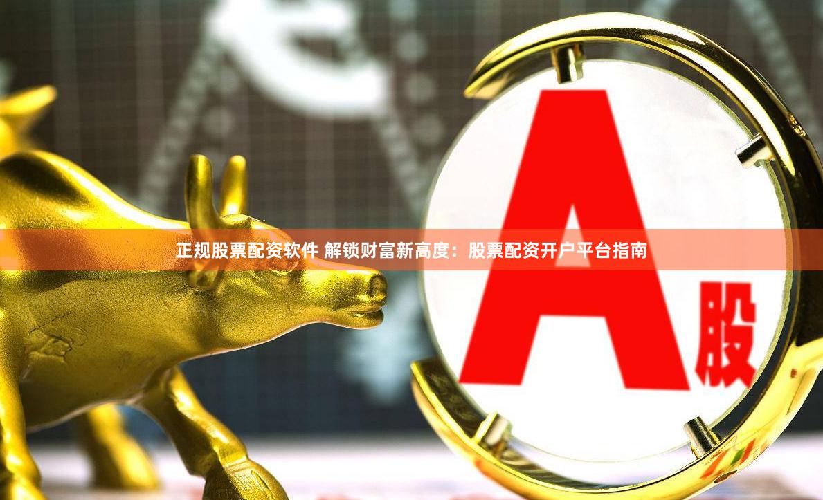 正规股票配资软件 解锁财富新高度：股票配资开户平台指南
