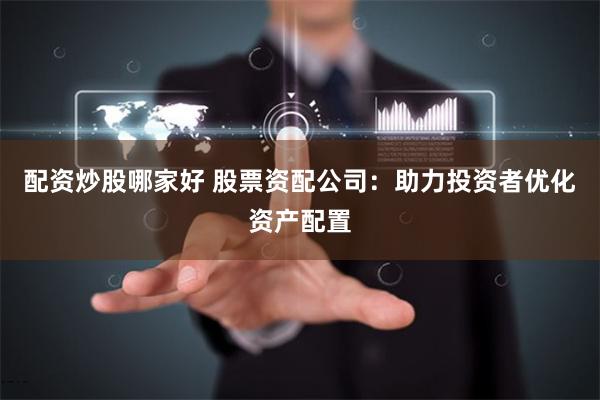 配资炒股哪家好 股票资配公司：助力投资者优化资产配置