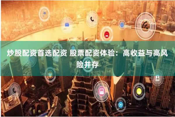 炒股配资首选配资 股票配资体验：高收益与高风险并存