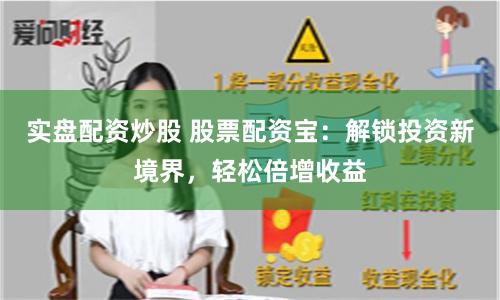 实盘配资炒股 股票配资宝：解锁投资新境界，轻松倍增收益