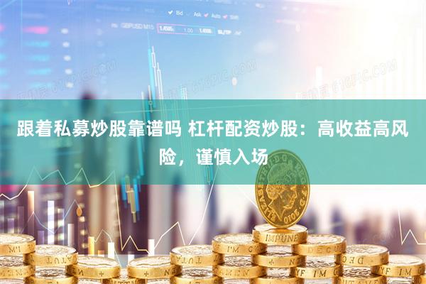 跟着私募炒股靠谱吗 杠杆配资炒股：高收益高风险，谨慎入场