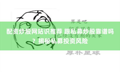 配资炒股网站识推荐 跟私募炒股靠谱吗？揭秘私募投资风险