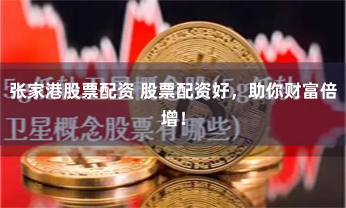 张家港股票配资 股票配资好，助你财富倍增！