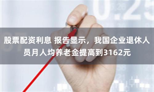 股票配资利息 报告显示，我国企业退休人员月人均养老金提高到3162元
