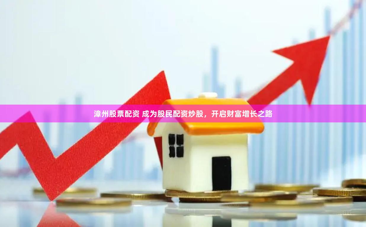 漳州股票配资 成为股民配资炒股，开启财富增长之路