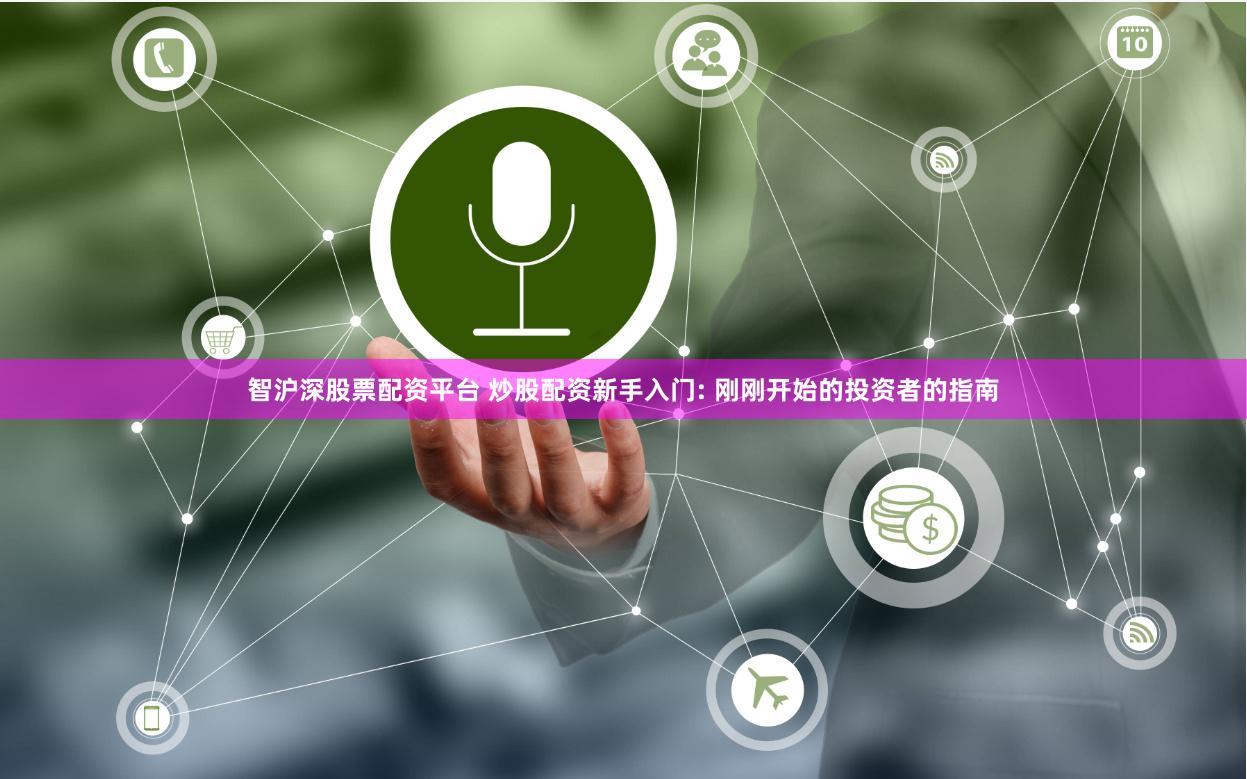 智沪深股票配资平台 炒股配资新手入门: 刚刚开始的投资者的指南