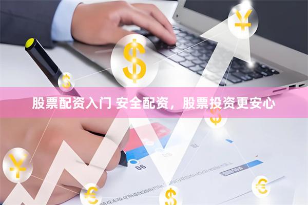 股票配资入门 安全配资，股票投资更安心