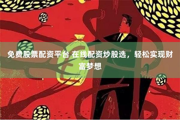免费股票配资平台 在线配资炒股选，轻松实现财富梦想