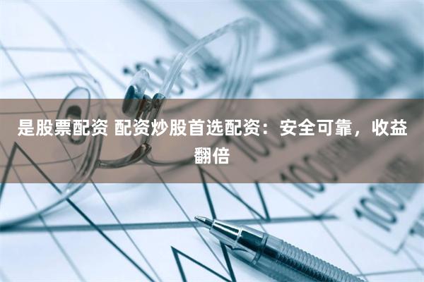 是股票配资 配资炒股首选配资：安全可靠，收益翻倍
