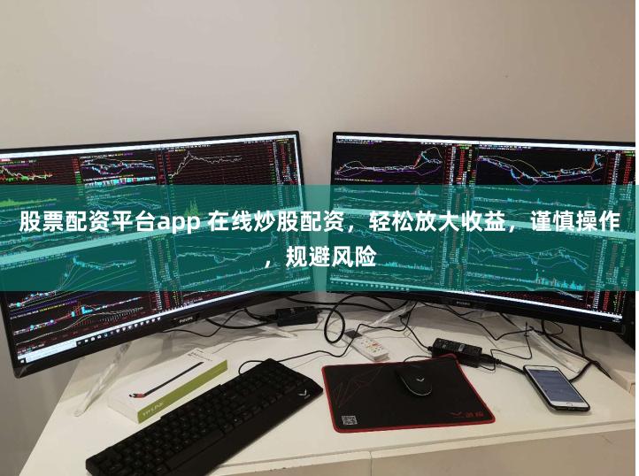 股票配资平台app 在线炒股配资，轻松放大收益，谨慎操作，规避风险