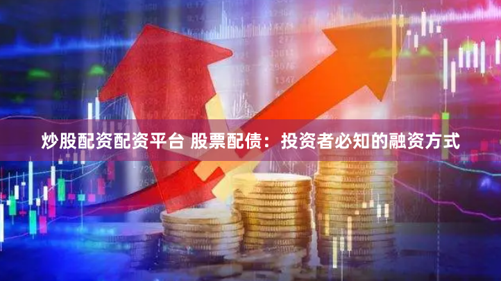炒股配资配资平台 股票配债：投资者必知的融资方式
