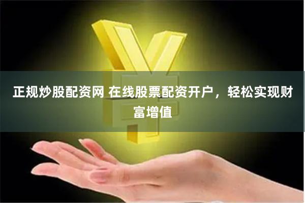 正规炒股配资网 在线股票配资开户，轻松实现财富增值
