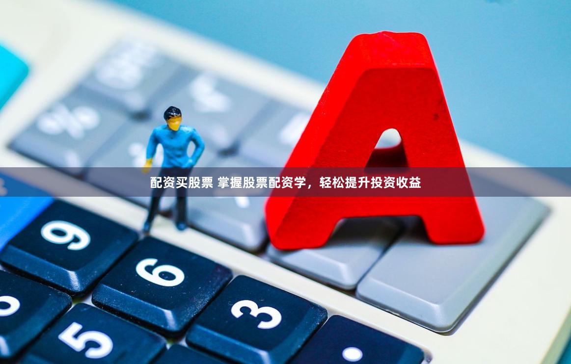 配资买股票 掌握股票配资学，轻松提升投资收益