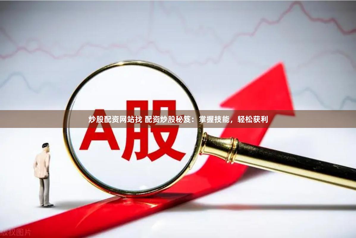 炒股配资网站找 配资炒股秘笈：掌握技能，轻松获利