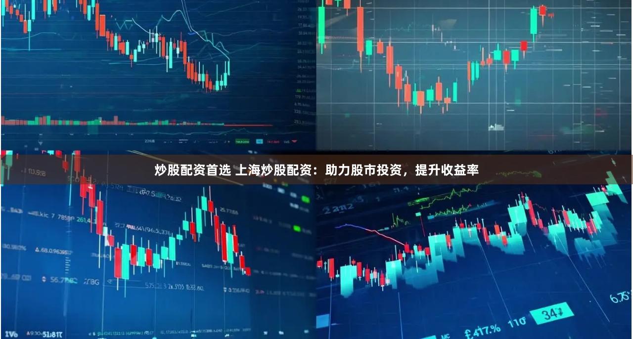 炒股配资首选 上海炒股配资：助力股市投资，提升收益率