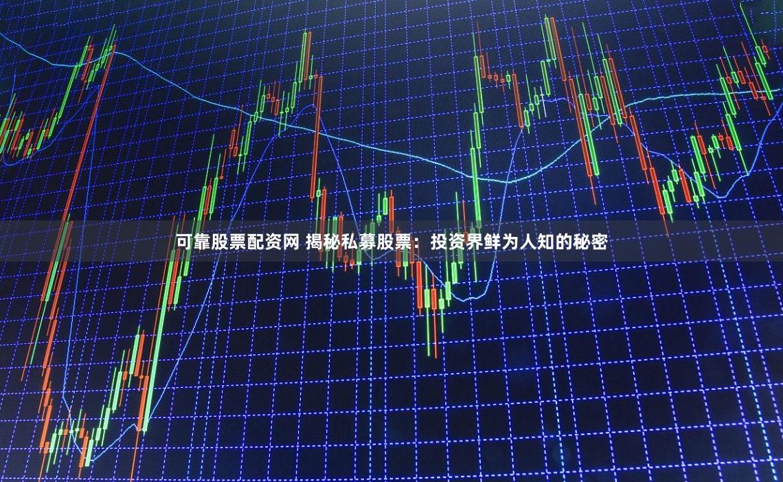 可靠股票配资网 揭秘私募股票：投资界鲜为人知的秘密