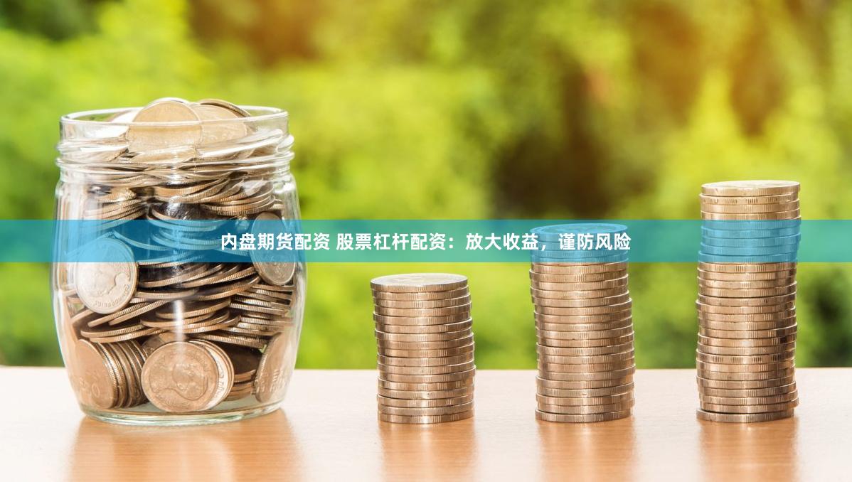 内盘期货配资 股票杠杆配资：放大收益，谨防风险