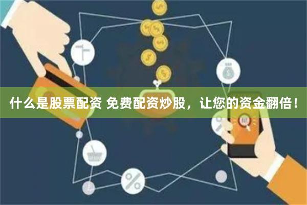 什么是股票配资 免费配资炒股，让您的资金翻倍！