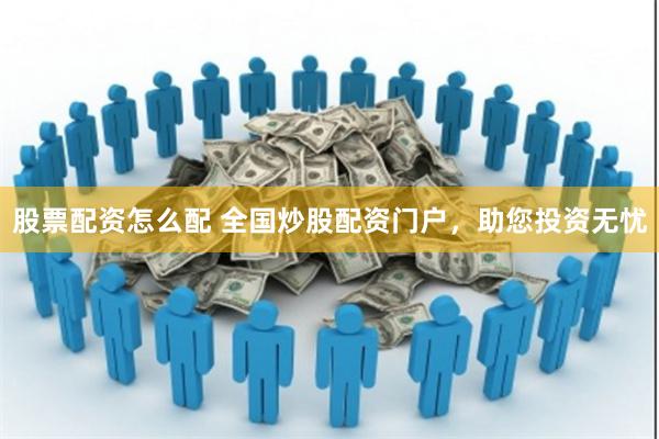 股票配资怎么配 全国炒股配资门户，助您投资无忧