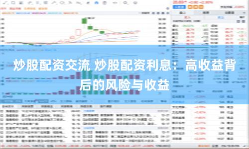 炒股配资交流 炒股配资利息：高收益背后的风险与收益