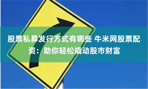 股票私募发行方式有哪些 牛米网股票配资：助你轻松撬动股市财富