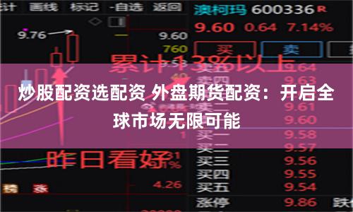 炒股配资选配资 外盘期货配资：开启全球市场无限可能