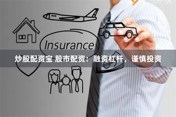 炒股配资宝 股市配资：融资杠杆，谨慎投资