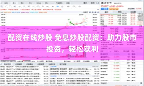 配资在线炒股 免息炒股配资：助力股市投资，轻松获利