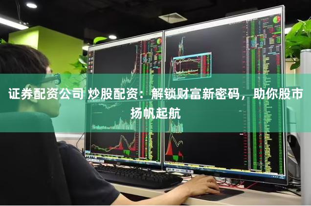 证券配资公司 炒股配资：解锁财富新密码，助你股市扬帆起航