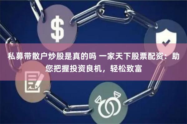 私募带散户炒股是真的吗 一家天下股票配资：助您把握投资良机，轻松致富