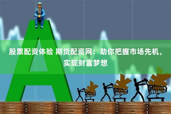 股票配资体验 期货配资网：助你把握市场先机，实现财富梦想