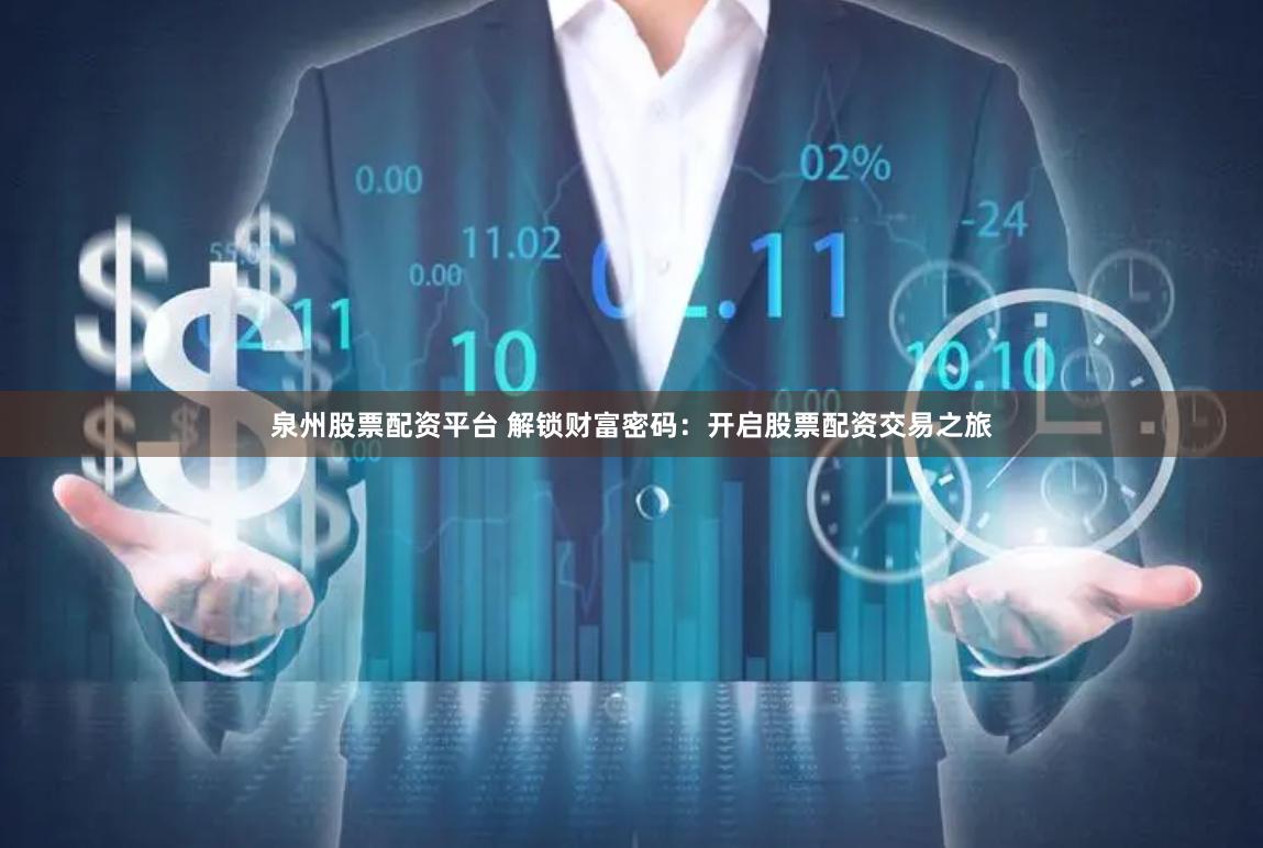 泉州股票配资平台 解锁财富密码：开启股票配资交易之旅