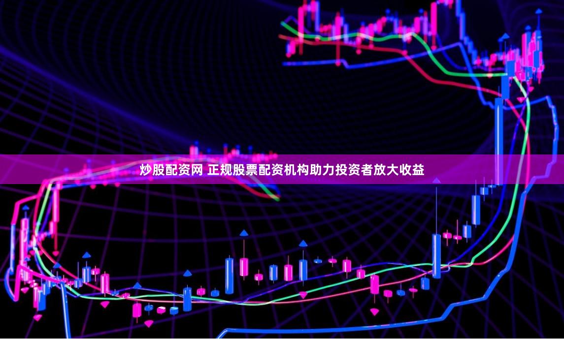 炒股配资网 正规股票配资机构助力投资者放大收益