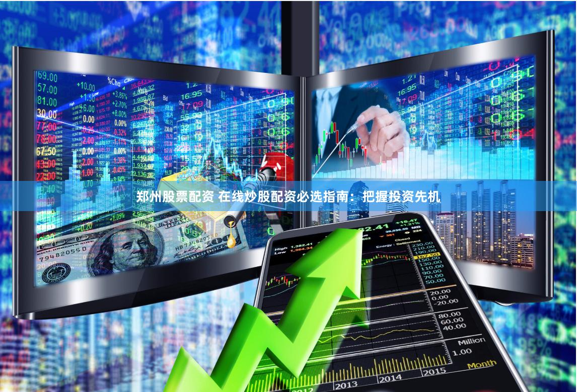 郑州股票配资 在线炒股配资必选指南：把握投资先机