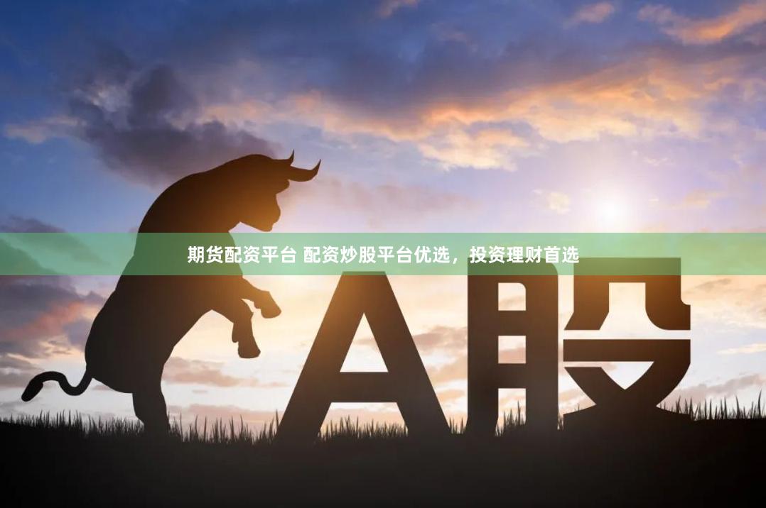 期货配资平台 配资炒股平台优选，投资理财首选