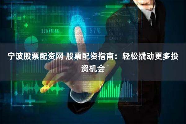 宁波股票配资网 股票配资指南：轻松撬动更多投资机会