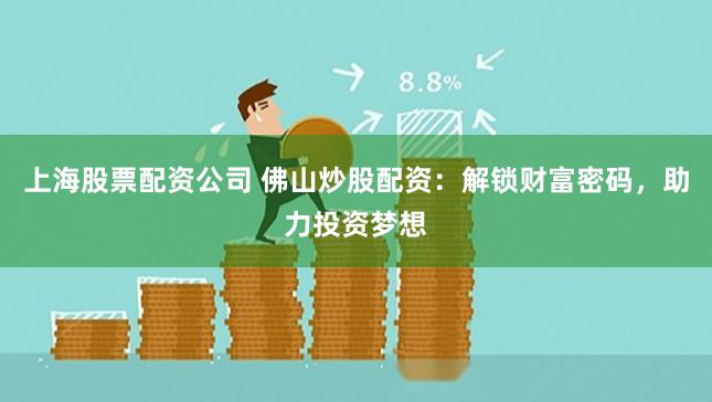 上海股票配资公司 佛山炒股配资：解锁财富密码，助力投资梦想