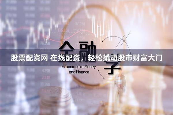 股票配资网 在线配资，轻松撬动股市财富大门