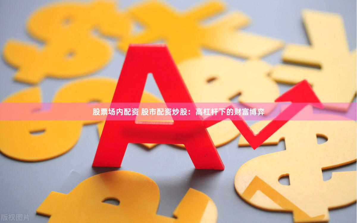 股票场内配资 股市配资炒股：高杠杆下的财富博弈