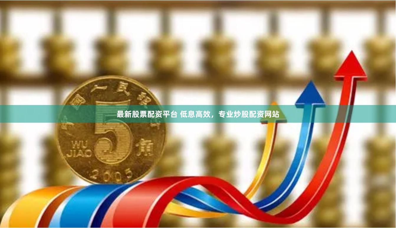 最新股票配资平台 低息高效，专业炒股配资网站