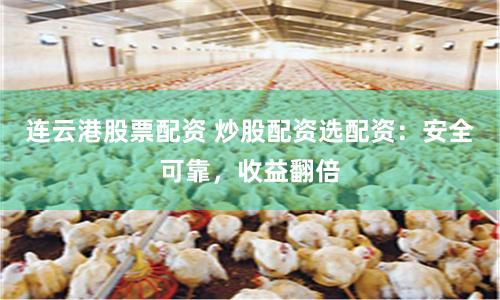 连云港股票配资 炒股配资选配资：安全可靠，收益翻倍