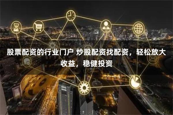 股票配资的行业门户 炒股配资找配资，轻松放大收益，稳健投资