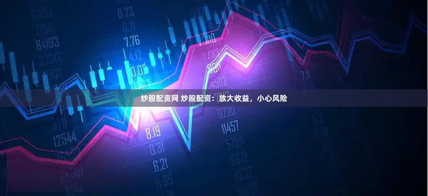 炒股配资网 炒股配资：放大收益，小心风险