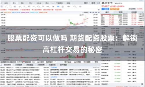 股票配资可以做吗 期货配资股票:解锁高杠杆交易的秘密
