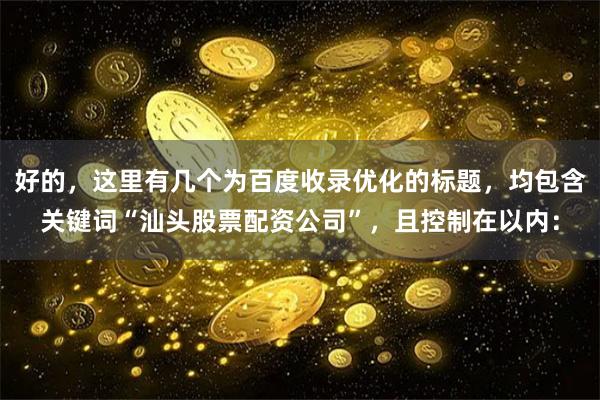 好的，这里有几个为百度收录优化的标题，均包含关键词“汕头股票配资公司”，且控制在以内：