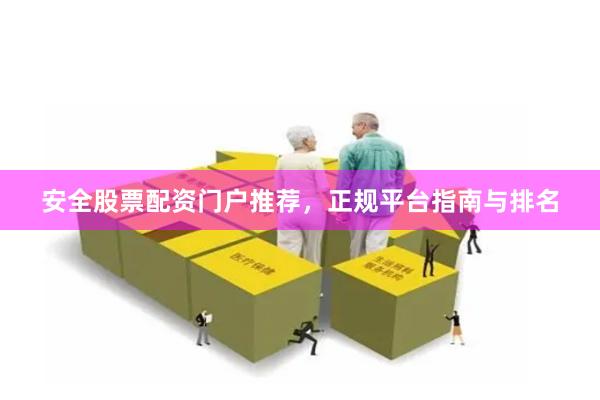 安全股票配资门户推荐，正规平台指南与排名