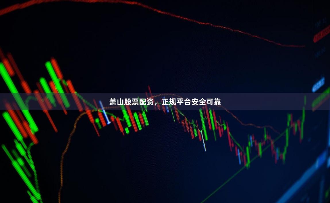 萧山股票配资，正规平台安全可靠