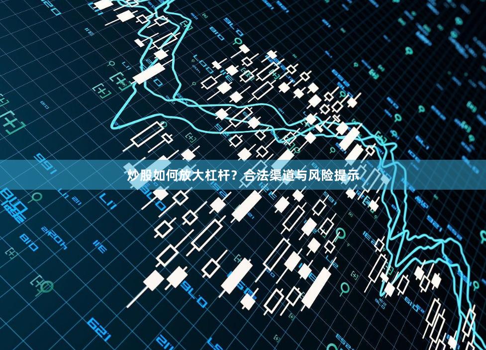 炒股如何放大杠杆？合法渠道与风险提示